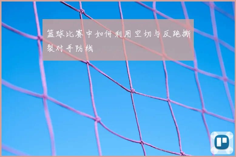 篮球比赛中如何利用空切与反跑撕裂对手防线